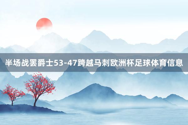 半场战罢爵士53-47跨越马刺欧洲杯足球体育信息