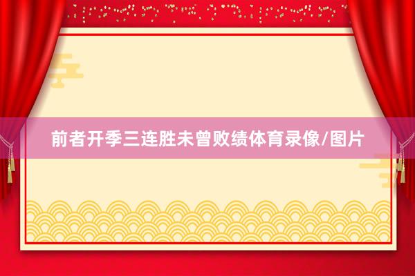 前者开季三连胜未曾败绩体育录像/图片