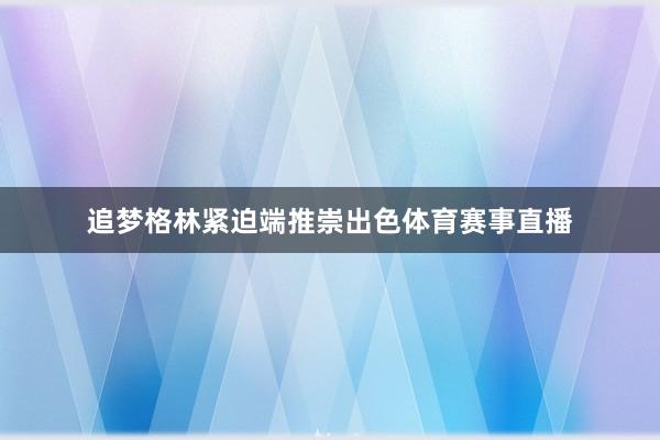 追梦格林紧迫端推崇出色体育赛事直播