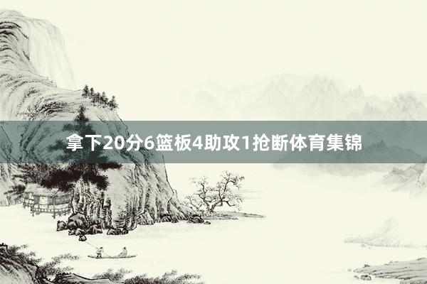 拿下20分6篮板4助攻1抢断体育集锦