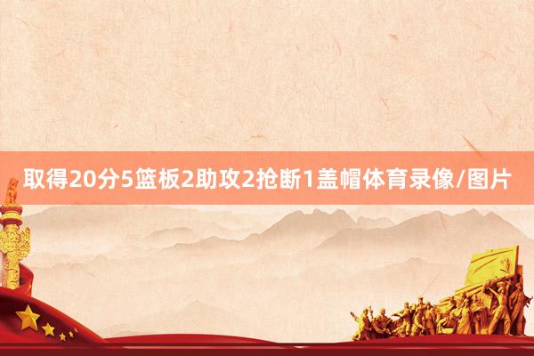 取得20分5篮板2助攻2抢断1盖帽体育录像/图片