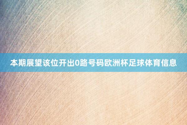 本期展望该位开出0路号码欧洲杯足球体育信息