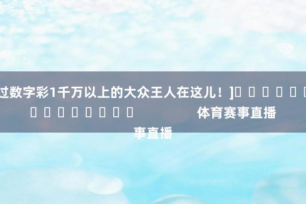 中过数字彩1千万以上的大众王人在这儿！]															                体育赛事直播