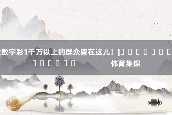 中过数字彩1千万以上的群众皆在这儿！]															                体育集锦