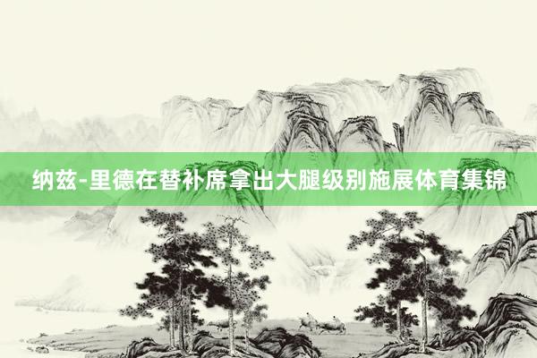 纳兹-里德在替补席拿出大腿级别施展体育集锦