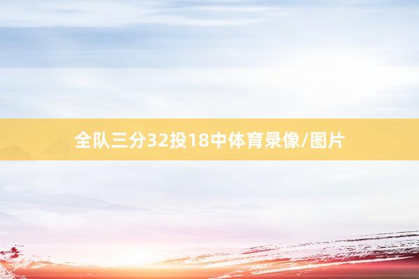 全队三分32投18中体育录像/图片