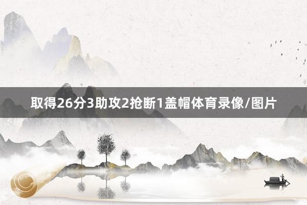 取得26分3助攻2抢断1盖帽体育录像/图片