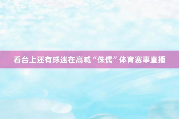 看台上还有球迷在高喊“侏儒”体育赛事直播