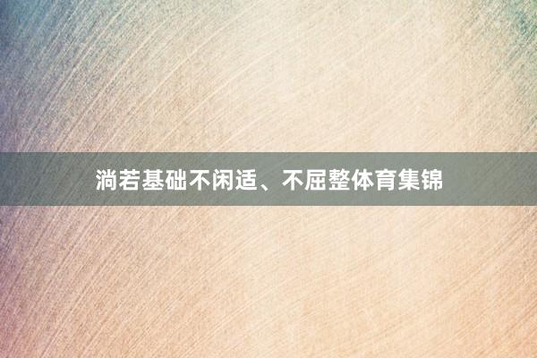 淌若基础不闲适、不屈整体育集锦