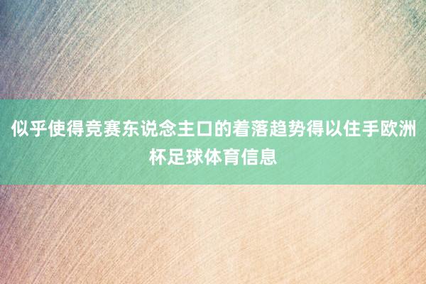 似乎使得竞赛东说念主口的着落趋势得以住手欧洲杯足球体育信息
