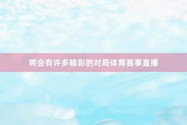 将会有许多精彩的对局体育赛事直播