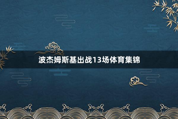 波杰姆斯基出战13场体育集锦