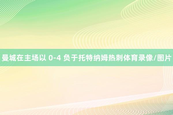 曼城在主场以 0-4 负于托特纳姆热刺体育录像/图片