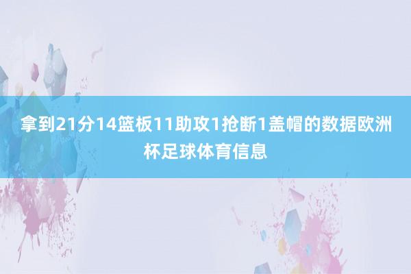 拿到21分14篮板11助攻1抢断1盖帽的数据欧洲杯足球体育信息