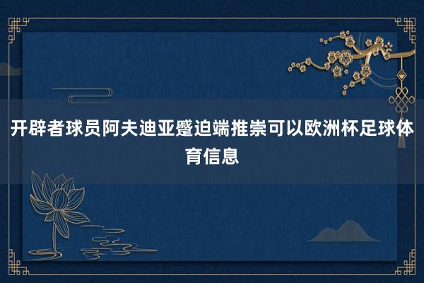 开辟者球员阿夫迪亚蹙迫端推崇可以欧洲杯足球体育信息