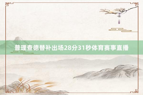普理查德替补出场28分31秒体育赛事直播