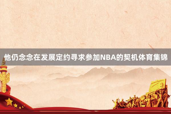 他仍念念在发展定约寻求参加NBA的契机体育集锦