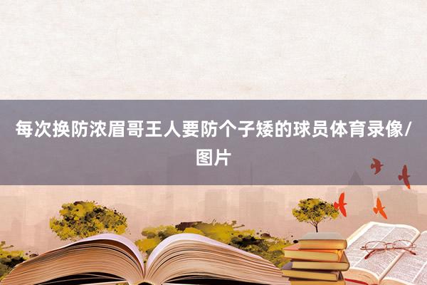 每次换防浓眉哥王人要防个子矮的球员体育录像/图片