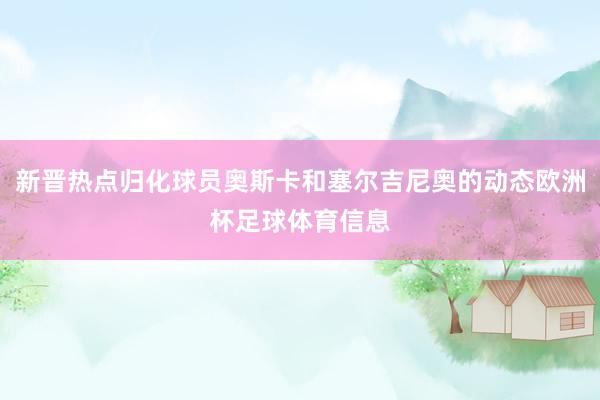 新晋热点归化球员奥斯卡和塞尔吉尼奥的动态欧洲杯足球体育信息