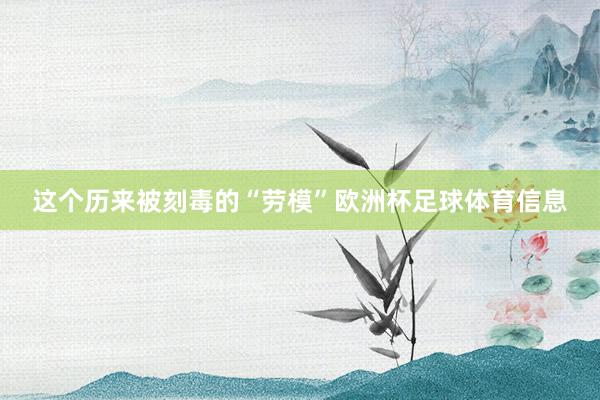 这个历来被刻毒的“劳模”欧洲杯足球体育信息