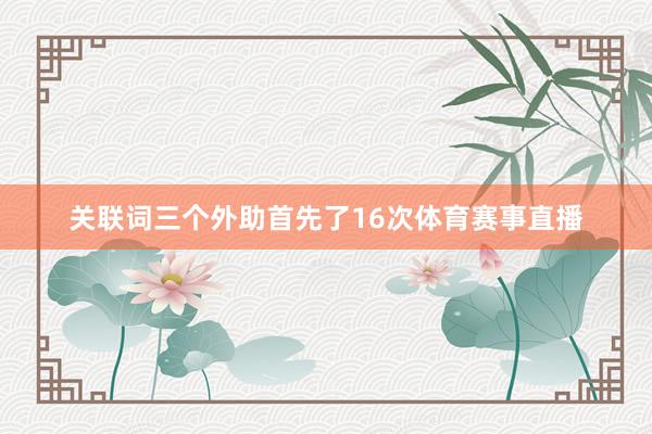 关联词三个外助首先了16次体育赛事直播
