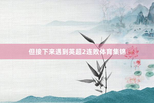 但接下来遇到英超2连败体育集锦