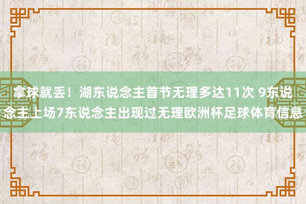 拿球就丢！湖东说念主首节无理多达11次 9东说念主上场7东说念主出现过无理欧洲杯足球体育信息