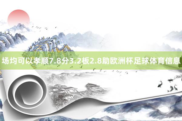 场均可以孝顺7.8分3.2板2.8助欧洲杯足球体育信息
