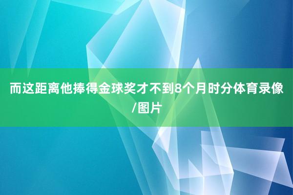 而这距离他捧得金球奖才不到8个月时分体育录像/图片