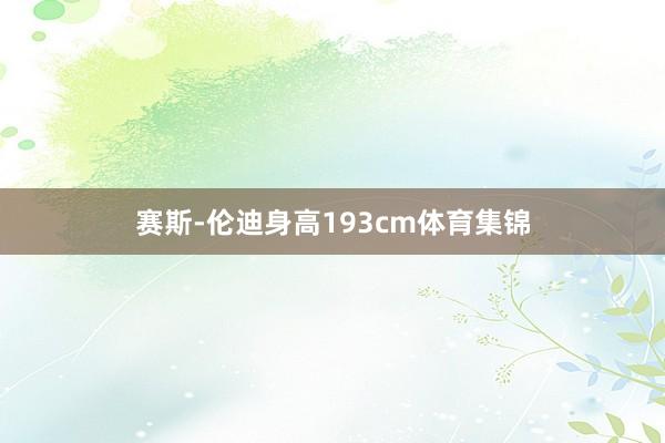 赛斯-伦迪身高193cm体育集锦