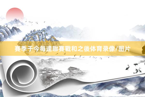賽季于今每逢聯賽戰和之後体育录像/图片