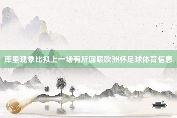 库里现象比拟上一场有所回暖欧洲杯足球体育信息