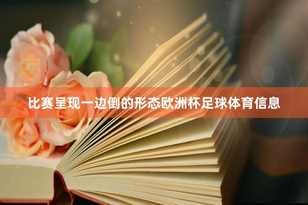 比赛呈现一边倒的形态欧洲杯足球体育信息