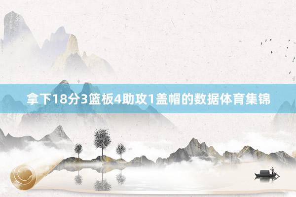 拿下18分3篮板4助攻1盖帽的数据体育集锦