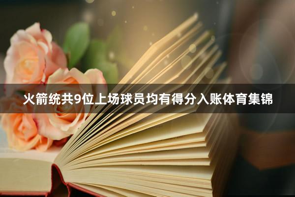 火箭统共9位上场球员均有得分入账体育集锦