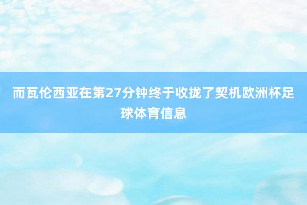 而瓦伦西亚在第27分钟终于收拢了契机欧洲杯足球体育信息