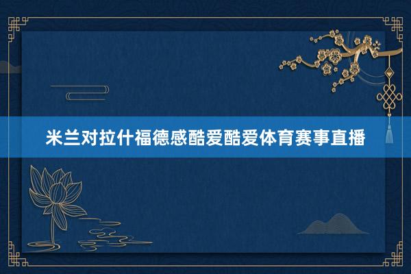 米兰对拉什福德感酷爱酷爱体育赛事直播