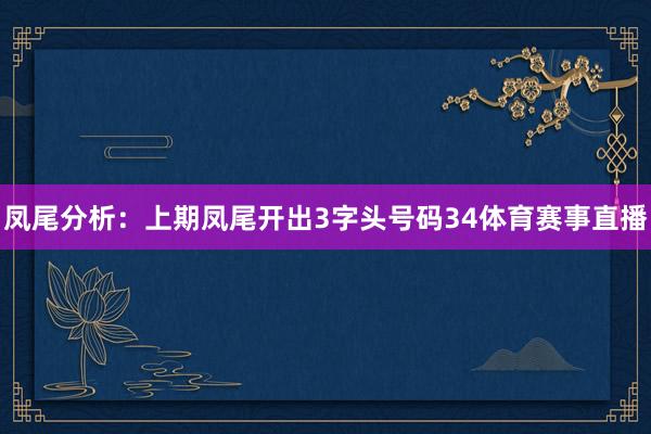 凤尾分析：上期凤尾开出3字头号码34体育赛事直播
