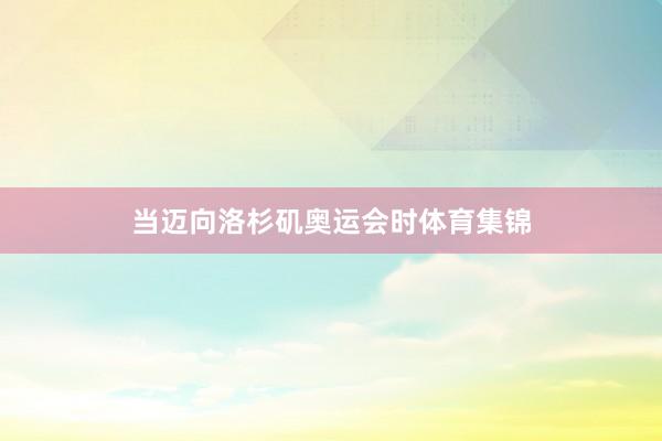 当迈向洛杉矶奥运会时体育集锦