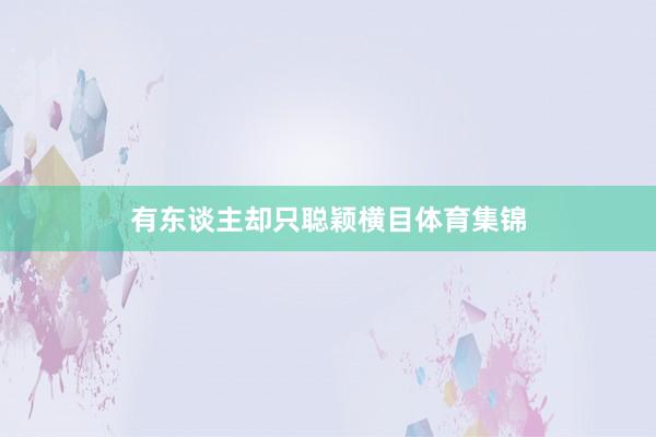 有东谈主却只聪颖横目体育集锦