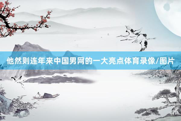 他然则连年来中国男网的一大亮点体育录像/图片