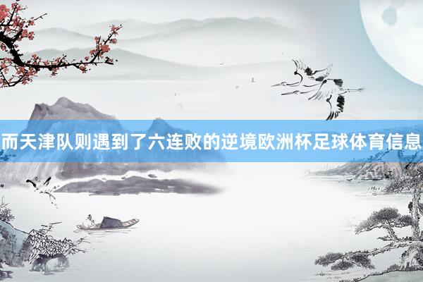 而天津队则遇到了六连败的逆境欧洲杯足球体育信息