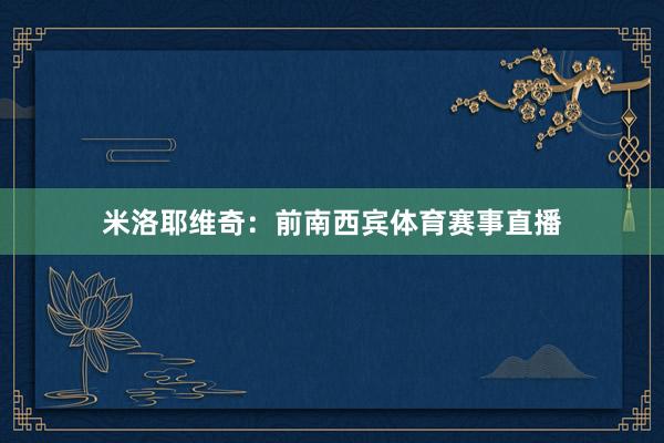 米洛耶维奇：前南西宾体育赛事直播