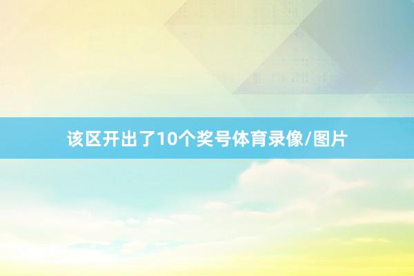 该区开出了10个奖号体育录像/图片