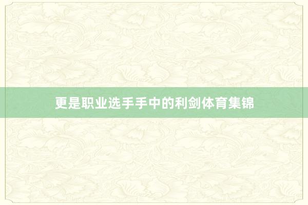 更是职业选手手中的利剑体育集锦