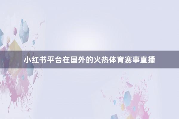 小红书平台在国外的火热体育赛事直播