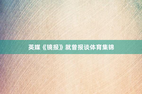 英媒《镜报》就曾报谈体育集锦