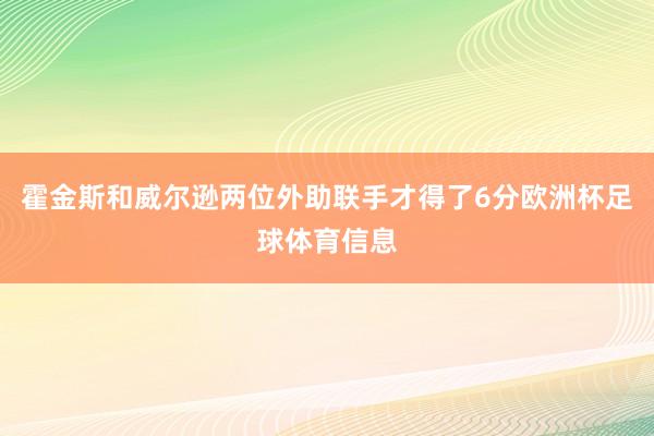 霍金斯和威尔逊两位外助联手才得了6分欧洲杯足球体育信息