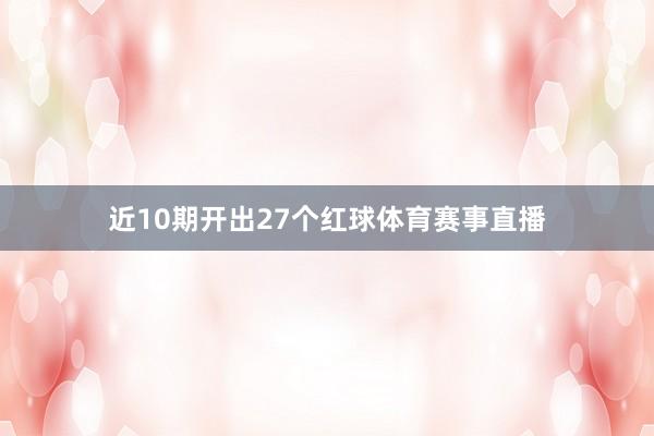 近10期开出27个红球体育赛事直播