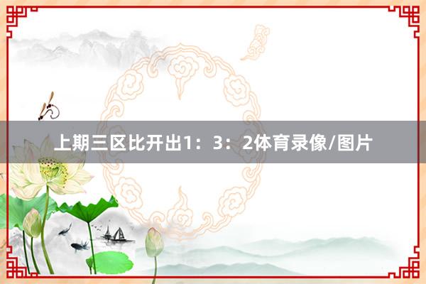 上期三区比开出1：3：2体育录像/图片